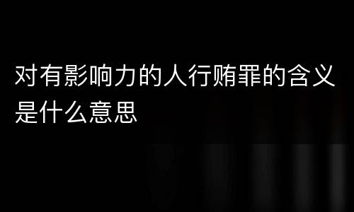 对有影响力的人行贿罪的含义是什么意思