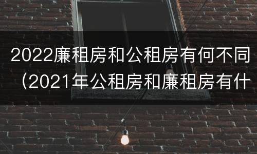 2022廉租房和公租房有何不同（2021年公租房和廉租房有什么区别）