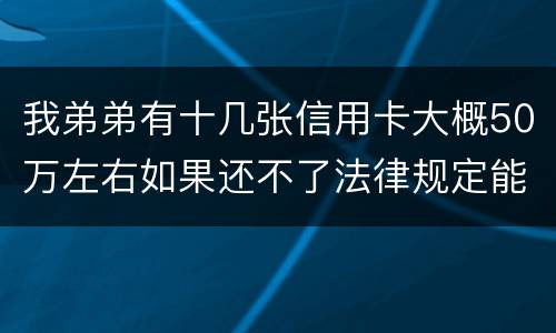 我弟弟有十几张信用卡大概50万左右如果还不了法律规定能判多少年