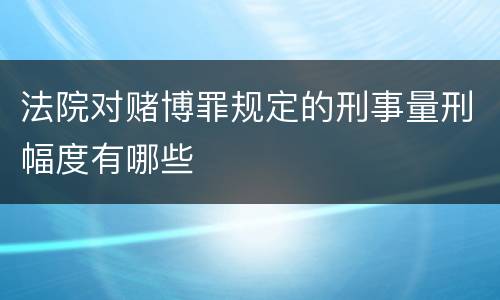 法院对赌博罪规定的刑事量刑幅度有哪些