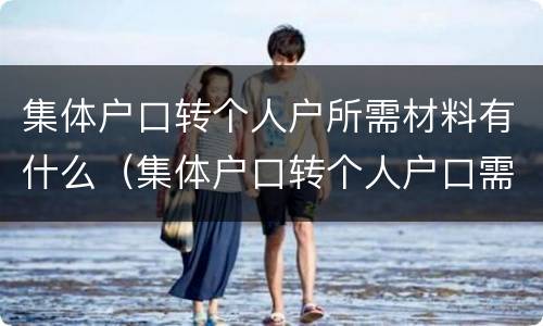 集体户口转个人户所需材料有什么（集体户口转个人户口需要什么）
