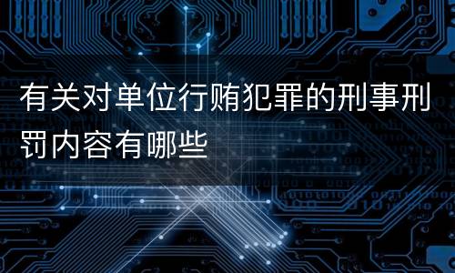 有关对单位行贿犯罪的刑事刑罚内容有哪些