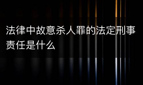 法律中故意杀人罪的法定刑事责任是什么