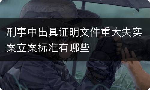 刑事中出具证明文件重大失实案立案标准有哪些
