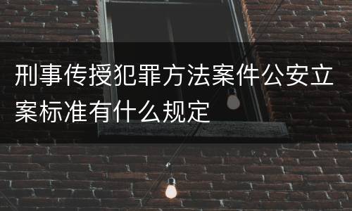 刑事传授犯罪方法案件公安立案标准有什么规定