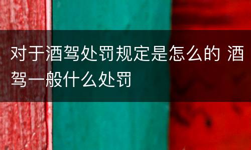 对于酒驾处罚规定是怎么的 酒驾一般什么处罚