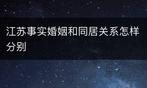 江苏事实婚姻和同居关系怎样分别