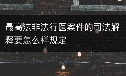 最高法非法行医案件的司法解释要怎么样规定