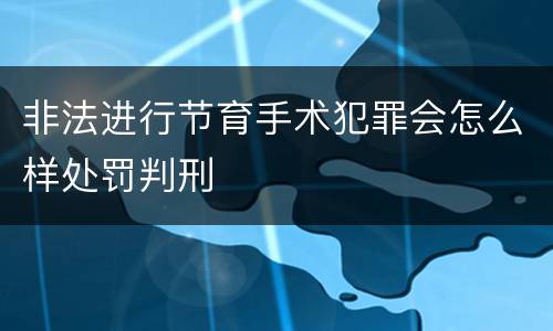 非法进行节育手术犯罪会怎么样处罚判刑