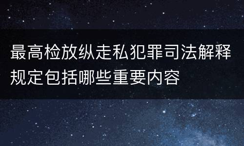 最高检放纵走私犯罪司法解释规定包括哪些重要内容