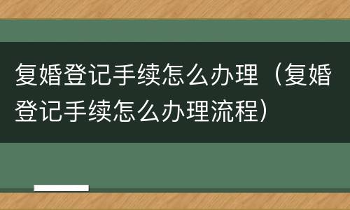 复婚登记手续怎么办理（复婚登记手续怎么办理流程）