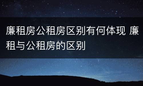 廉租房公租房区别有何体现 廉租与公租房的区别