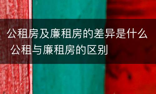 公租房及廉租房的差异是什么 公租与廉租房的区别