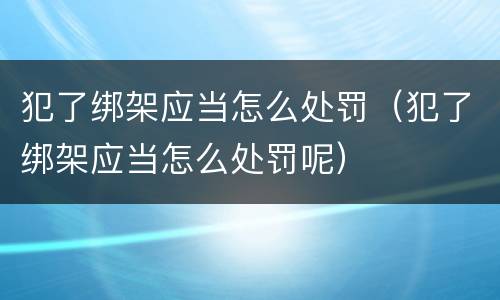 犯了绑架应当怎么处罚（犯了绑架应当怎么处罚呢）