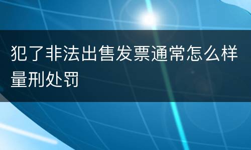 犯了非法出售发票通常怎么样量刑处罚