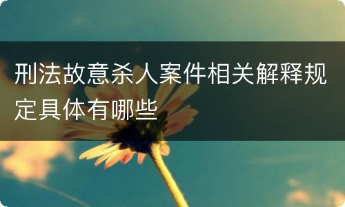 刑法故意杀人案件相关解释规定具体有哪些
