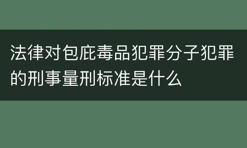 法律对包庇毒品犯罪分子犯罪的刑事量刑标准是什么
