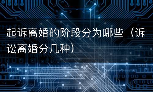 起诉离婚的阶段分为哪些（诉讼离婚分几种）