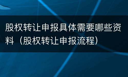 股权转让申报具体需要哪些资料（股权转让申报流程）