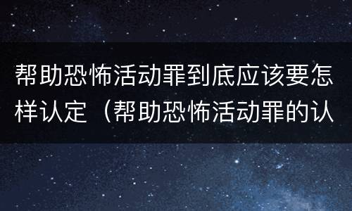 帮助恐怖活动罪到底应该要怎样认定（帮助恐怖活动罪的认定）