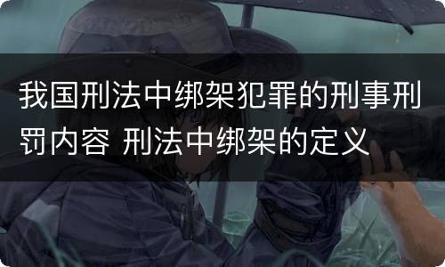 我国刑法中绑架犯罪的刑事刑罚内容 刑法中绑架的定义