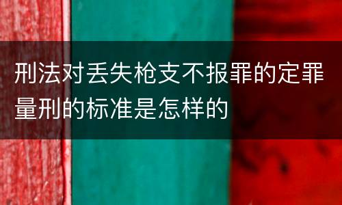 刑法对丢失枪支不报罪的定罪量刑的标准是怎样的