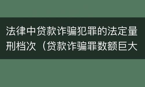 法律中贷款诈骗犯罪的法定量刑档次（贷款诈骗罪数额巨大标准）