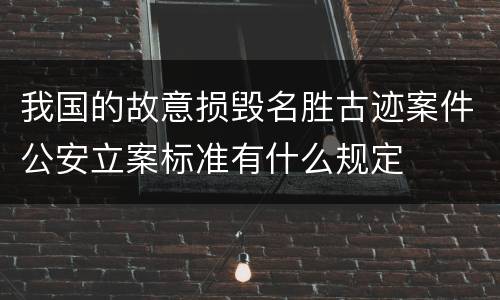 我国的故意损毁名胜古迹案件公安立案标准有什么规定