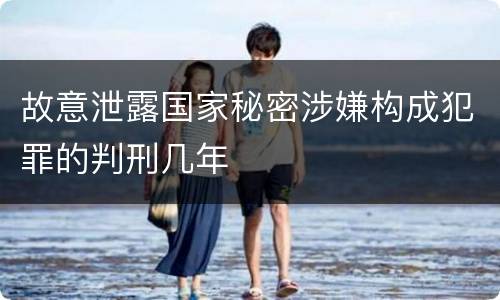 故意泄露国家秘密涉嫌构成犯罪的判刑几年