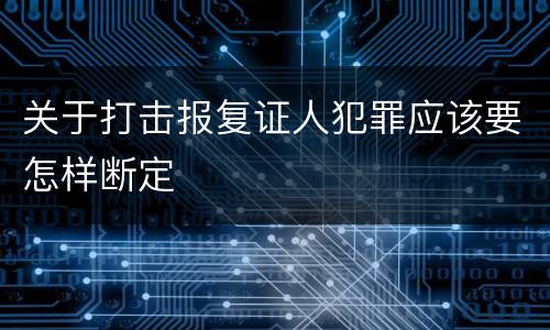 关于打击报复证人犯罪应该要怎样断定