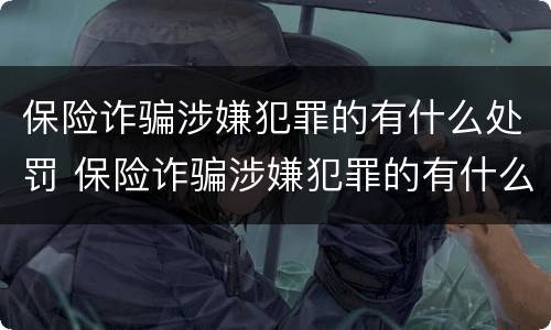 保险诈骗涉嫌犯罪的有什么处罚 保险诈骗涉嫌犯罪的有什么处罚标准