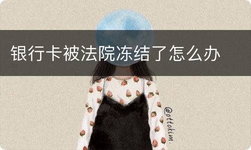 银行卡被法院冻结了怎么办