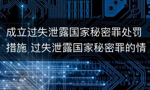 成立过失泄露国家秘密罪处罚措施 过失泄露国家秘密罪的情形