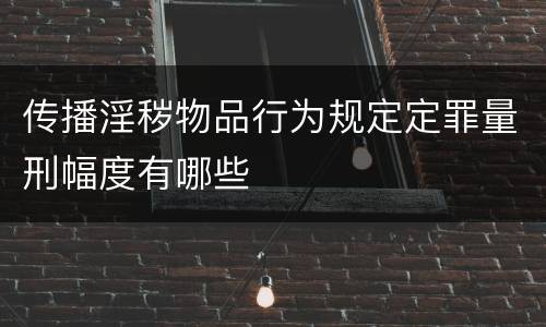 传播淫秽物品行为规定定罪量刑幅度有哪些