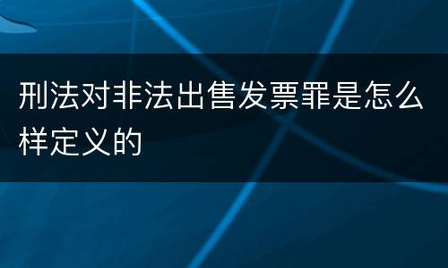 刑法对非法出售发票罪是怎么样定义的