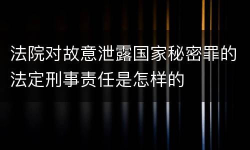 法院对故意泄露国家秘密罪的法定刑事责任是怎样的