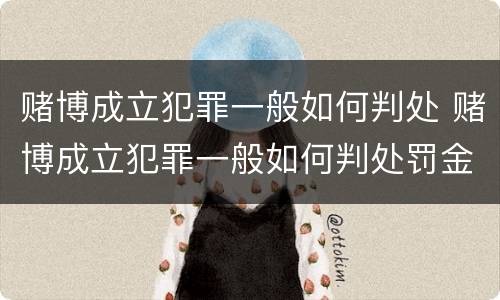 赌博成立犯罪一般如何判处 赌博成立犯罪一般如何判处罚金