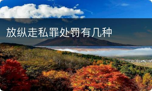 放纵走私罪处罚有几种