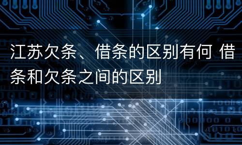 江苏欠条、借条的区别有何 借条和欠条之间的区别