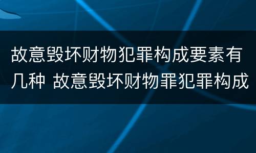 故意毁坏财物犯罪构成要素有几种 故意毁坏财物罪犯罪构成要件