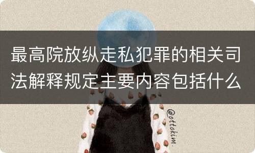 最高院放纵走私犯罪的相关司法解释规定主要内容包括什么