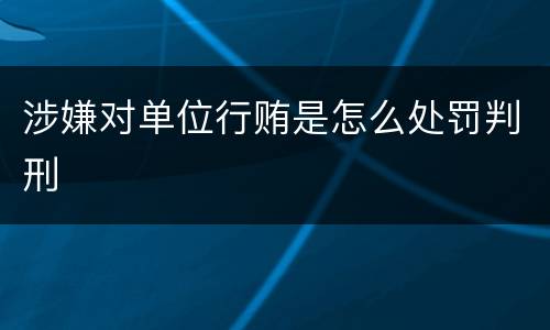 涉嫌对单位行贿是怎么处罚判刑
