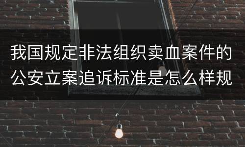 我国规定非法组织卖血案件的公安立案追诉标准是怎么样规定