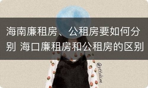 海南廉租房、公租房要如何分别 海口廉租房和公租房的区别