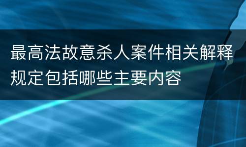 最高法故意杀人案件相关解释规定包括哪些主要内容