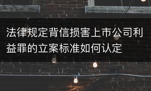 法律规定背信损害上市公司利益罪的立案标准如何认定