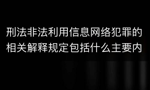 刑法非法利用信息网络犯罪的相关解释规定包括什么主要内容