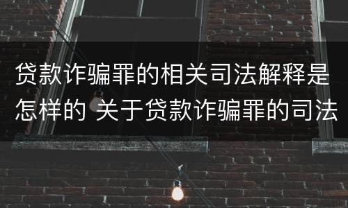 贷款诈骗罪的相关司法解释是怎样的 关于贷款诈骗罪的司法解释