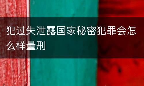 犯过失泄露国家秘密犯罪会怎么样量刑