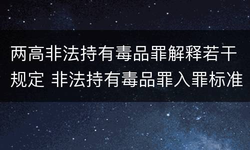 两高非法持有毒品罪解释若干规定 非法持有毒品罪入罪标准